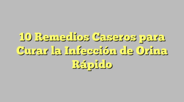 10 Remedios Caseros para Curar la Infección de Orina Rápido