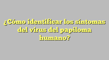 ¿Cómo identificar los síntomas del virus del papiloma humano?