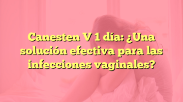 Canesten V 1 día: ¿Una solución efectiva para las infecciones vaginales?