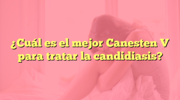 ¿Cuál es el mejor Canesten V para tratar la candidiasis?