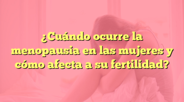 ¿Cuándo ocurre la menopausia en las mujeres y cómo afecta a su fertilidad?