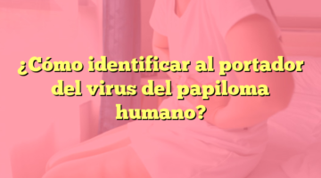 ¿Cómo identificar al portador del virus del papiloma humano?