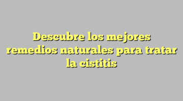 Descubre los mejores remedios naturales para tratar la cistitis