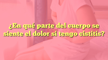 ¿En qué parte del cuerpo se siente el dolor si tengo cistitis?