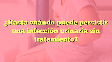 ¿Hasta cuándo puede persistir una infección urinaria sin tratamiento?