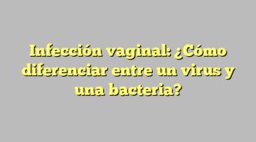 Infección vaginal: ¿Cómo diferenciar entre un virus y una bacteria?
