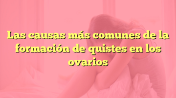 Las causas más comunes de la formación de quistes en los ovarios