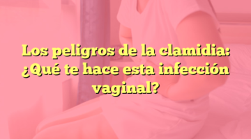 Los peligros de la clamidia: ¿Qué te hace esta infección vaginal?