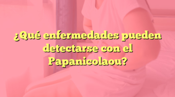 ¿Qué enfermedades pueden detectarse con el Papanicolaou?
