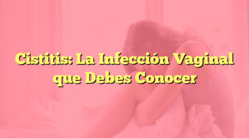 Cistitis: La Infección Vaginal que Debes Conocer