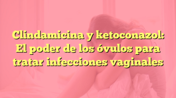 Clindamicina y ketoconazol: El poder de los óvulos para tratar infecciones vaginales