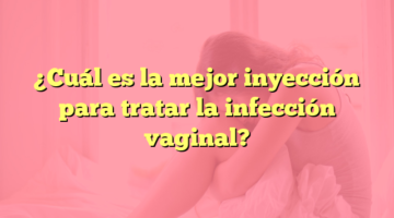 ¿Cuál es la mejor inyección para tratar la infección vaginal?