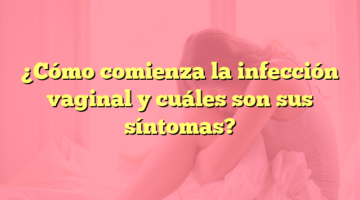 ¿Cómo comienza la infección vaginal y cuáles son sus síntomas?