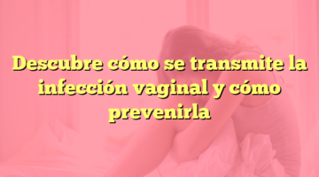 Descubre cómo se transmite la infección vaginal y cómo prevenirla