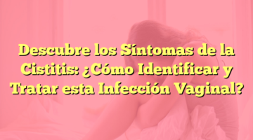 Descubre los Síntomas de la Cistitis: ¿Cómo Identificar y Tratar esta Infección Vaginal?