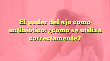 El poder del ajo como antibiótico: ¿cómo se utiliza correctamente?