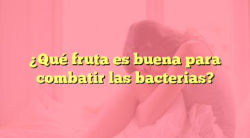 ¿Qué fruta es buena para combatir las bacterias?