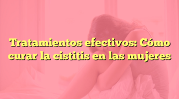 Tratamientos efectivos: Cómo curar la cistitis en las mujeres