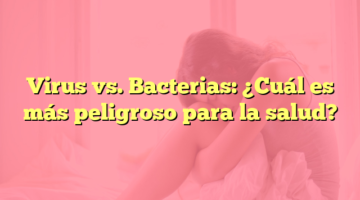 Virus vs. Bacterias: ¿Cuál es más peligroso para la salud?