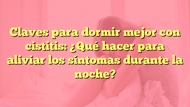 Claves para dormir mejor con cistitis: ¿Qué hacer para aliviar los síntomas durante la noche?