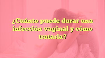 ¿Cuánto puede durar una infección vaginal y cómo tratarla?