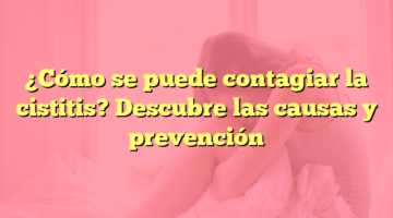¿Cómo se puede contagiar la cistitis? Descubre las causas y prevención