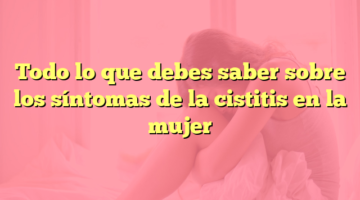 Todo lo que debes saber sobre los síntomas de la cistitis en la mujer