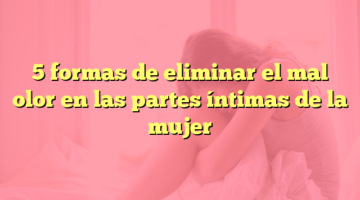 5 formas de eliminar el mal olor en las partes íntimas de la mujer