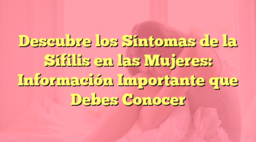 Descubre los Síntomas de la Sífilis en las Mujeres: Información Importante que Debes Conocer