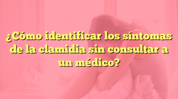 ¿Cómo identificar los síntomas de la clamidia sin consultar a un médico?