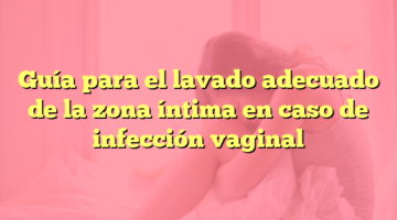 Guía para el lavado adecuado de la zona íntima en caso de infección vaginal