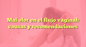 Mal olor en el flujo vaginal: causas y recomendaciones