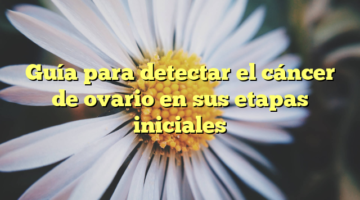 Guía para detectar el cáncer de ovario en sus etapas iniciales