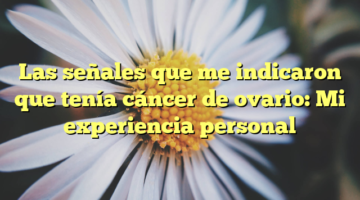 Las señales que me indicaron que tenía cáncer de ovario: Mi experiencia personal