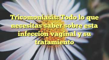 Tricomoniasis: Todo lo que necesitas saber sobre esta infección vaginal y su tratamiento