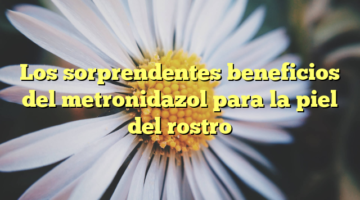 Los sorprendentes beneficios del metronidazol para la piel del rostro