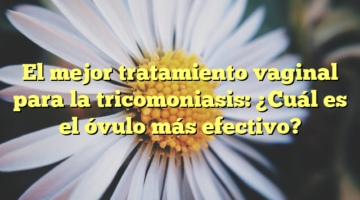 El mejor tratamiento vaginal para la tricomoniasis: ¿Cuál es el óvulo más efectivo?