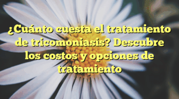 ¿Cuánto cuesta el tratamiento de tricomoniasis? Descubre los costos y opciones de tratamiento