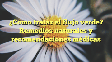 ¿Cómo tratar el flujo verde? Remedios naturales y recomendaciones médicas