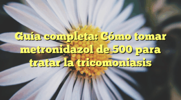 Guía completa: Cómo tomar metronidazol de 500 para tratar la tricomoniasis