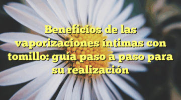 Beneficios de las vaporizaciones íntimas con tomillo: guía paso a paso para su realización