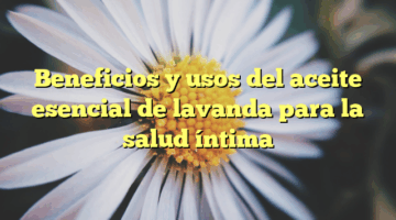 Beneficios y usos del aceite esencial de lavanda para la salud íntima