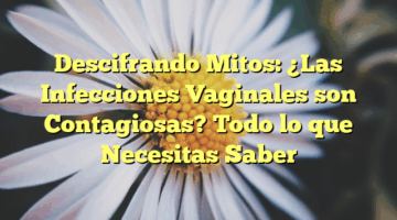 Descifrando Mitos: ¿Las Infecciones Vaginales son Contagiosas? Todo lo que Necesitas Saber