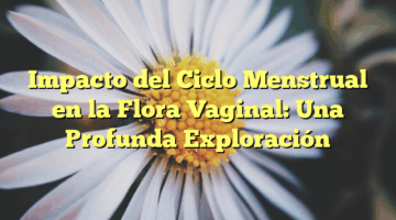 Impacto del Ciclo Menstrual en la Flora Vaginal: Una Profunda Exploración