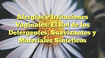 Alergias e Irritaciones Vaginales: El Rol de los Detergentes, Suavizantes y Materiales Sintéticos