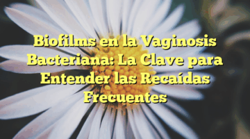 Biofilms en la Vaginosis Bacteriana: La Clave para Entender las Recaídas Frecuentes