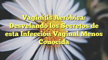 Vaginitis Aeróbica: Desvelando los Secretos de esta Infección Vaginal Menos Conocida
