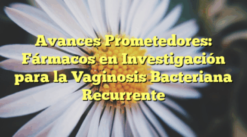 Avances Prometedores: Fármacos en Investigación para la Vaginosis Bacteriana Recurrente