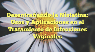 Desentrañando la Nistatina: Usos y Aplicaciones en el Tratamiento de Infecciones Vaginales