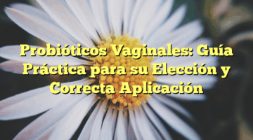 Probióticos Vaginales: Guía Práctica para su Elección y Correcta Aplicación